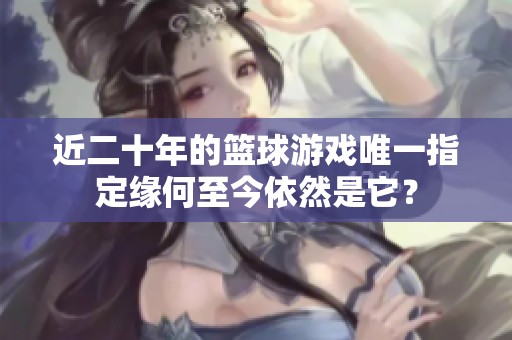 近二十年的篮球游戏唯一指定缘何至今依然是它？