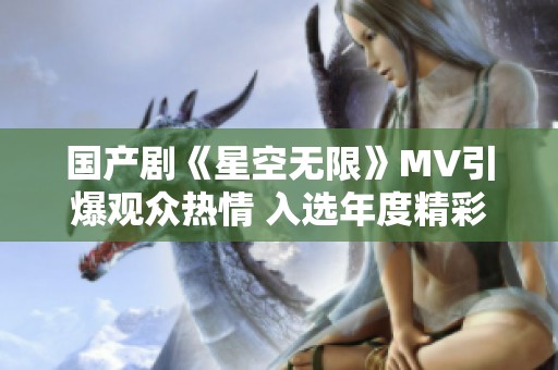 国产剧《星空无限》MV引爆观众热情 入选年度精彩作品榜单