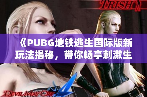 《PUBG地铁逃生国际版新玩法揭秘，带你畅享刺激生存体验》