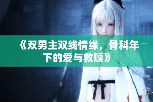 《双男主双线情缘，骨科年下的爱与救赎》