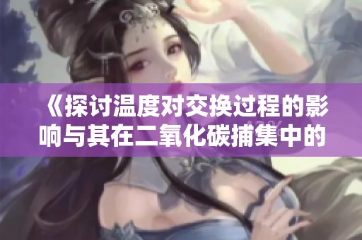 《探讨温度对交换过程的影响与其在二氧化碳捕集中的应用》