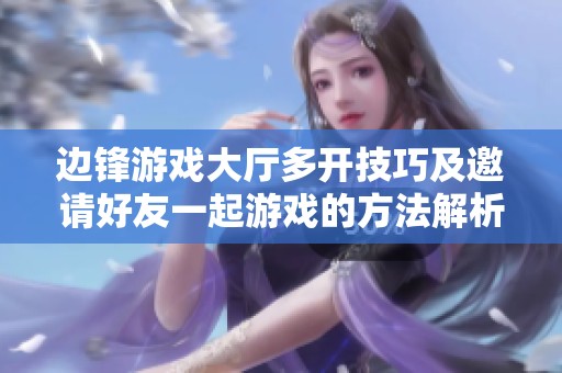 边锋游戏大厅多开技巧及邀请好友一起游戏的方法解析