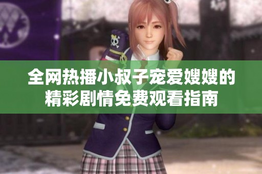 全网热播小叔子宠爱嫂嫂的精彩剧情免费观看指南