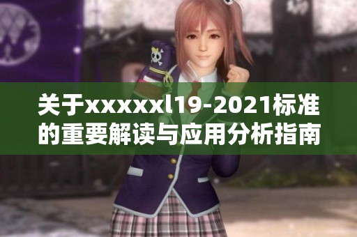 关于xxxxxl19-2021标准的重要解读与应用分析指南