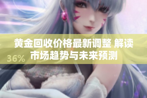 黄金回收价格最新调整 解读市场趋势与未来预测