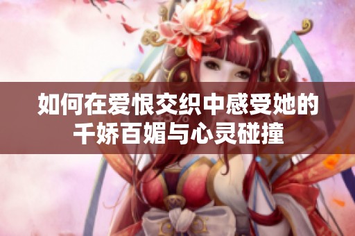 如何在爱恨交织中感受她的千娇百媚与心灵碰撞