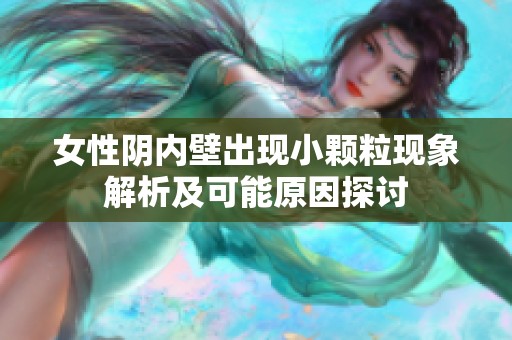 女性阴内壁出现小颗粒现象解析及可能原因探讨