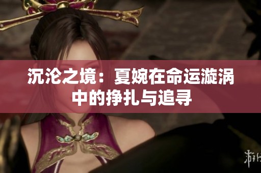沉沦之境：夏婉在命运漩涡中的挣扎与追寻