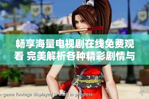 畅享海量电视剧在线免费观看 完美解析各种精彩剧情与角色