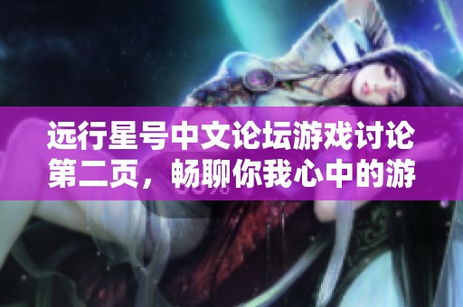 远行星号中文论坛游戏讨论第二页，畅聊你我心中的游戏世界