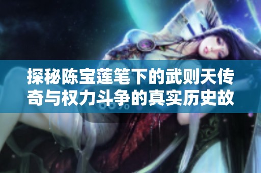探秘陈宝莲笔下的武则天传奇与权力斗争的真实历史故事