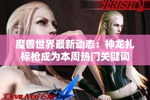 魔兽世界最新动态：神龙扎标枪成为本周热门关键词