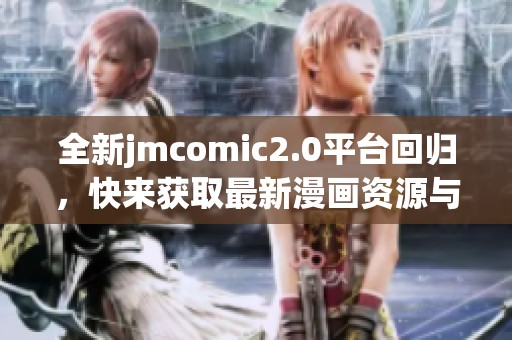 全新jmcomic2.0平台回归，快来获取最新漫画资源与精彩内容！