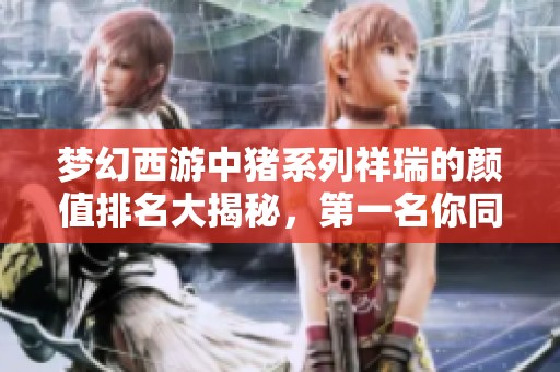 梦幻西游中猪系列祥瑞的颜值排名大揭秘，第一名你同意吗