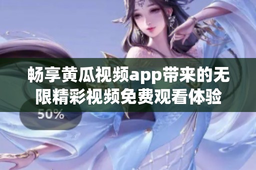 畅享黄瓜视频app带来的无限精彩视频免费观看体验