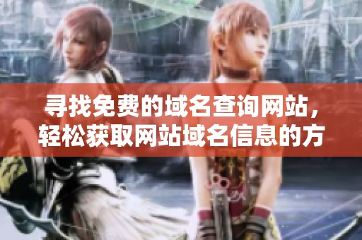 寻找免费的域名查询网站，轻松获取网站域名信息的方法