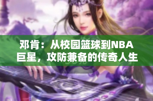 邓肯：从校园篮球到NBA巨星，攻防兼备的传奇人生之路