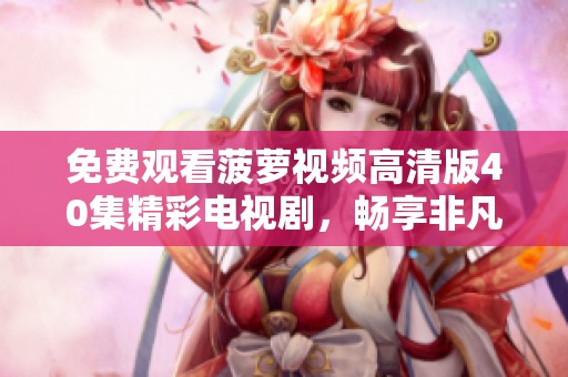 免费观看菠萝视频高清版40集精彩电视剧，畅享非凡视听体验