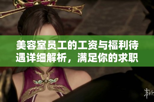 美容室员工的工资与福利待遇详细解析，满足你的求职需求