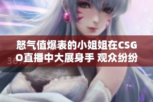 怒气值爆表的小姐姐在CSGO直播中大展身手 观众纷纷围观