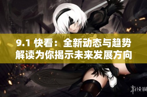 9.1 快看：全新动态与趋势解读为你揭示未来发展方向