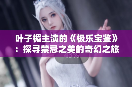叶子楣主演的《极乐宝鉴》：探寻禁忌之美的奇幻之旅