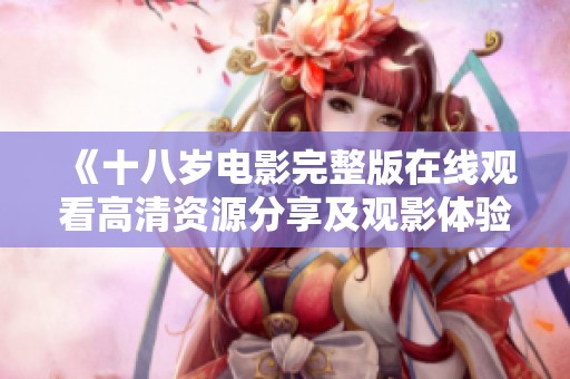《十八岁电影完整版在线观看高清资源分享及观影体验》