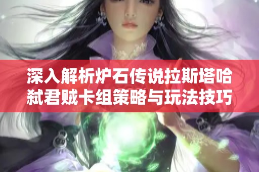 深入解析炉石传说拉斯塔哈弑君贼卡组策略与玩法技巧