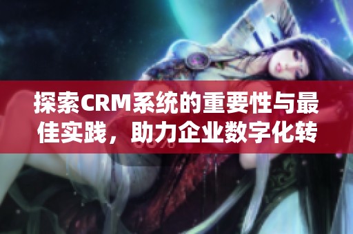 探索CRM系统的重要性与最佳实践，助力企业数字化转型之路