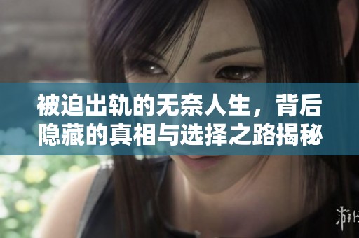 被迫出轨的无奈人生，背后隐藏的真相与选择之路揭秘