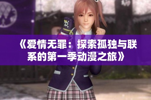 《爱情无罪：探索孤独与联系的第一季动漫之旅》