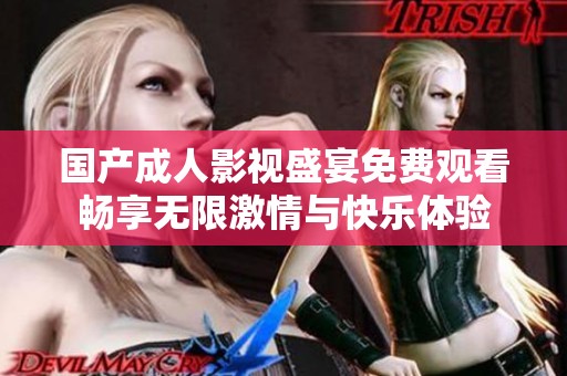 国产成人影视盛宴免费观看畅享无限激情与快乐体验