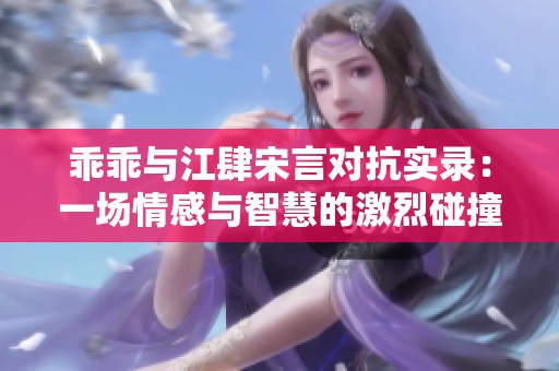 乖乖与江肆宋言对抗实录：一场情感与智慧的激烈碰撞