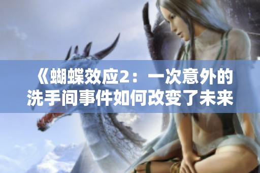 《蝴蝶效应2：一次意外的洗手间事件如何改变了未来的命运》