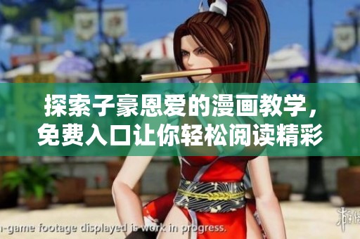 探索子豪恩爱的漫画教学，免费入口让你轻松阅读精彩内容