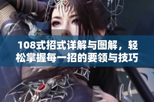 108式招式详解与图解，轻松掌握每一招的要领与技巧