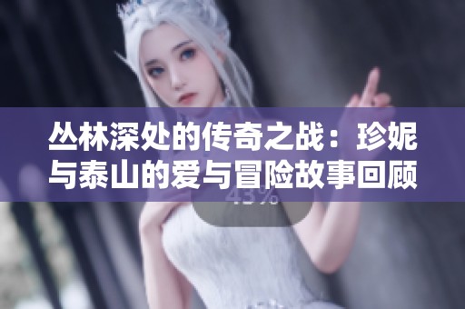 丛林深处的传奇之战：珍妮与泰山的爱与冒险故事回顾