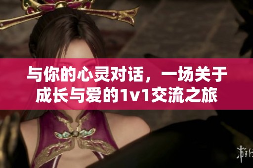 与你的心灵对话，一场关于成长与爱的1v1交流之旅