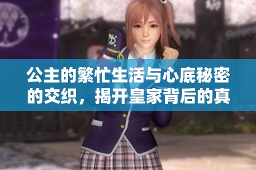公主的繁忙生活与心底秘密的交织，揭开皇家背后的真实故事