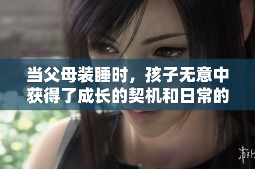 当父母装睡时，孩子无意中获得了成长的契机和日常的启示