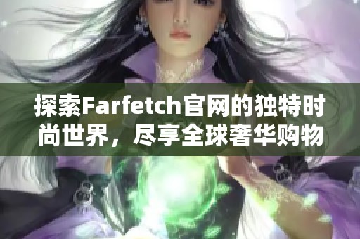 探索Farfetch官网的独特时尚世界，尽享全球奢华购物新体验