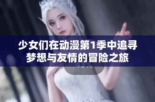 少女们在动漫第1季中追寻梦想与友情的冒险之旅