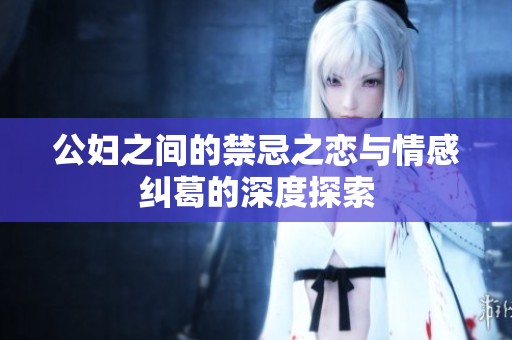 公妇之间的禁忌之恋与情感纠葛的深度探索