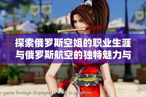 探索俄罗斯空姐的职业生涯与俄罗斯航空的独特魅力与挑战