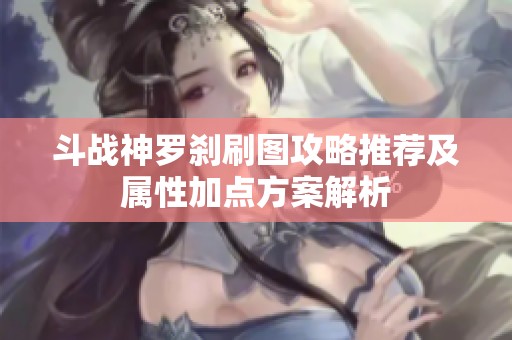 斗战神罗刹刷图攻略推荐及属性加点方案解析