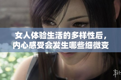 女人体验生活的多样性后，内心感受会发生哪些细微变化呢