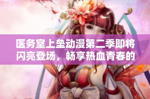 医务室上垒动漫第二季即将闪亮登场，畅享热血青春的新篇章！