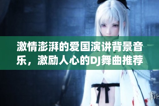 激情澎湃的爱国演讲背景音乐，激励人心的DJ舞曲推荐