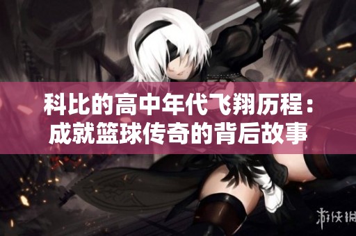 科比的高中年代飞翔历程：成就篮球传奇的背后故事