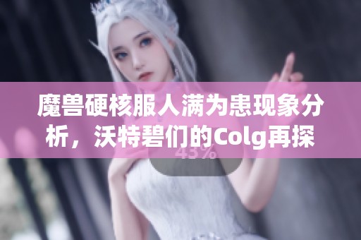 魔兽硬核服人满为患现象分析，沃特碧们的Colg再探究未来走势